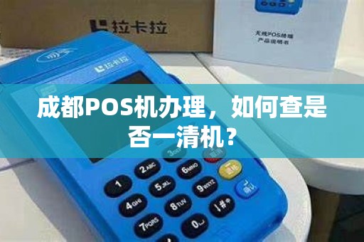 成都POS机办理，如何查是否一清机？