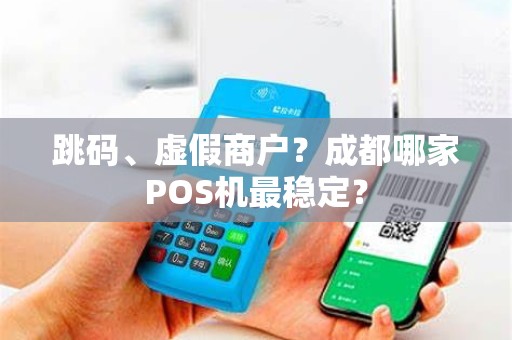 跳码、虚假商户？成都哪家POS机最稳定？