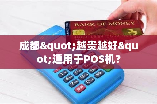 成都"越贵越好"适用于POS机？