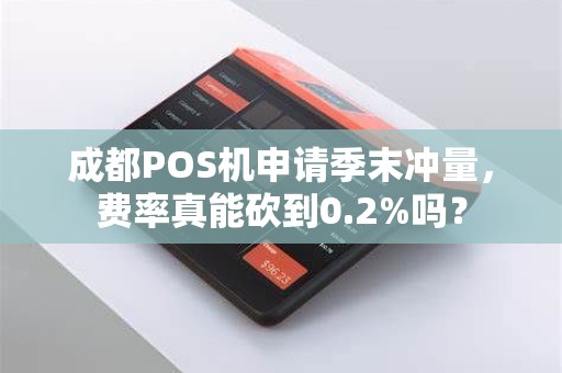 成都POS机申请季末冲量，费率真能砍到0.2%吗？