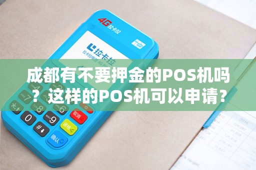 成都有不要押金的POS机吗？这样的POS机可以申请？