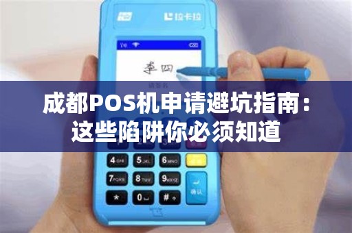 成都POS机申请避坑指南：这些陷阱你必须知道