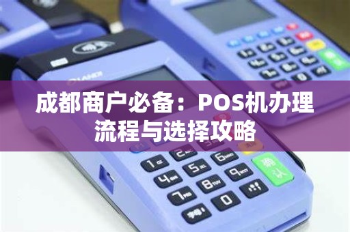 成都商户必备：POS机办理流程与选择攻略