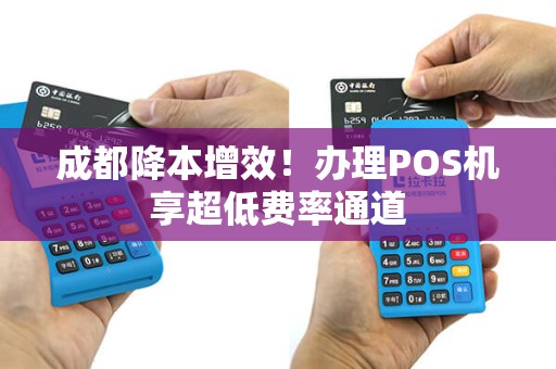成都降本增效！办理POS机享超低费率通道