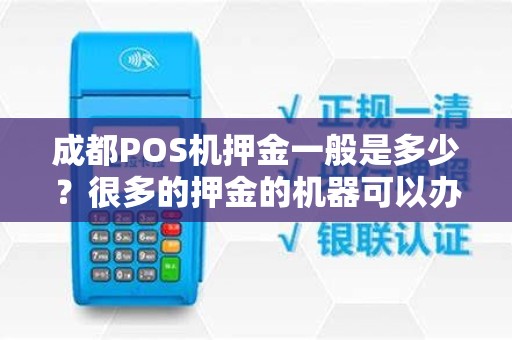 成都POS机押金一般是多少？很多的押金的机器可以办理吗？