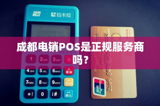 成都电销POS是正规服务商吗？