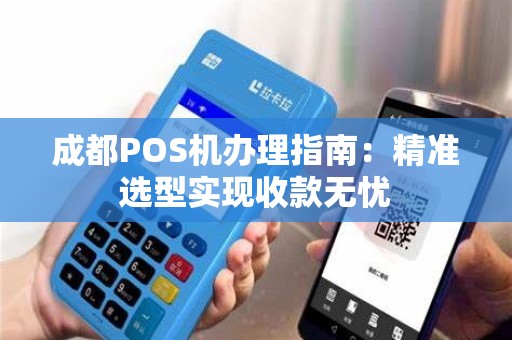 成都POS机办理指南：精准选型实现收款无忧