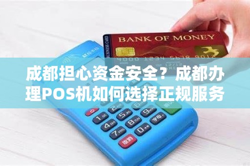 成都担心资金安全？成都办理POS机如何选择正规服务商？