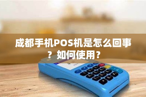 成都手机POS机是怎么回事？如何使用？
