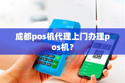 成都pos机代理上门办理pos机？