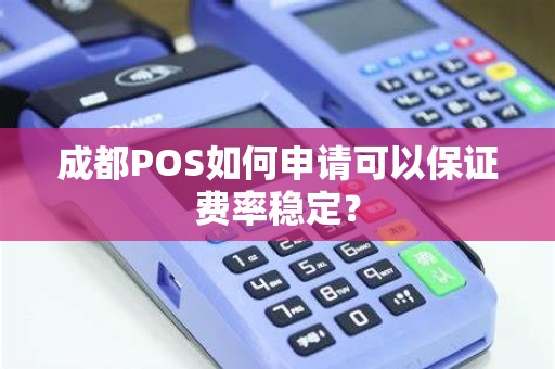 成都POS如何申请可以保证费率稳定? 成都POS如何申请可以保证费率稳定?