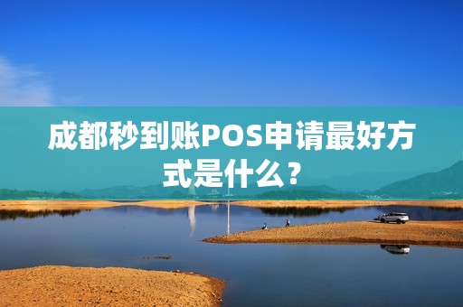 成都秒到账POS申请最好方式是什么？