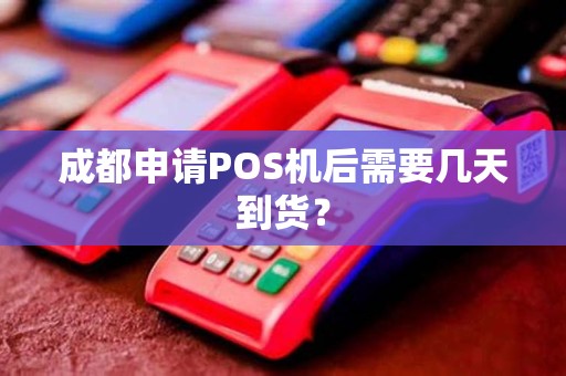 成都申请POS机后需要几天到货？