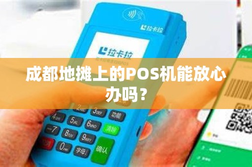 成都地摊上的POS机能放心办吗? 成都地摊上的POS机能放心办吗?