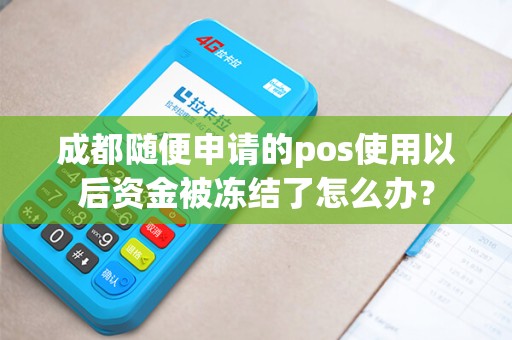 成都随便申请的pos使用以后资金被冻结了怎么办？