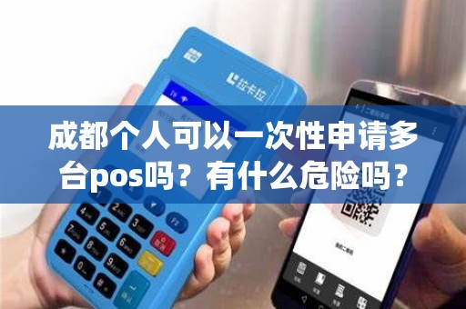 成都个人可以一次性申请多台pos吗？有什么危险吗？