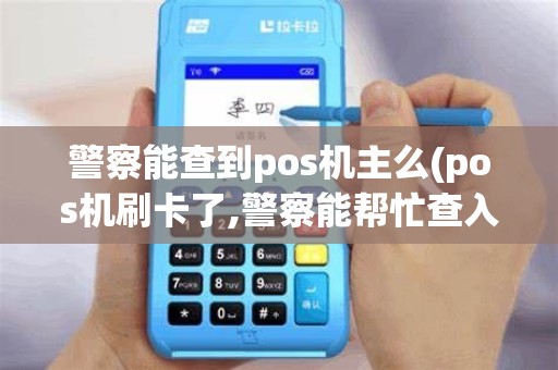 警察能查到pos机主么(pos机刷卡了,警察能帮忙查入款账户吗)