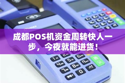 成都POS机资金周转快人一步,今夜就能进货! 成都POS机资金周转快人一步,今夜就能进货!