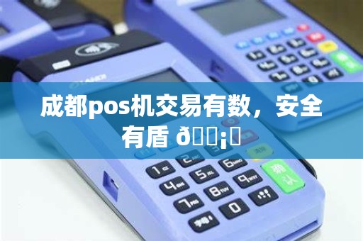 成都pos机交易有数，安全有盾 🛡️