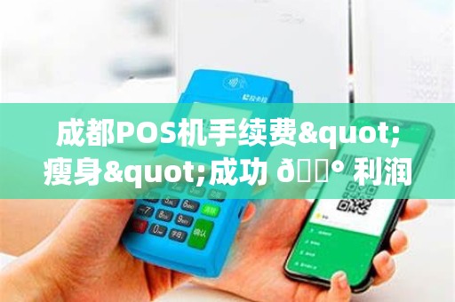 成都POS机手续费"瘦身"成功 💰 利润"增肌"明显 成都POS机手续费"瘦身"成功 💰 利润"增肌"明显