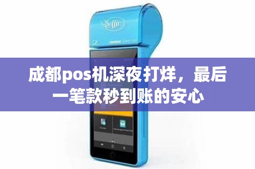 成都pos机深夜打烊，最后一笔款秒到账的安心