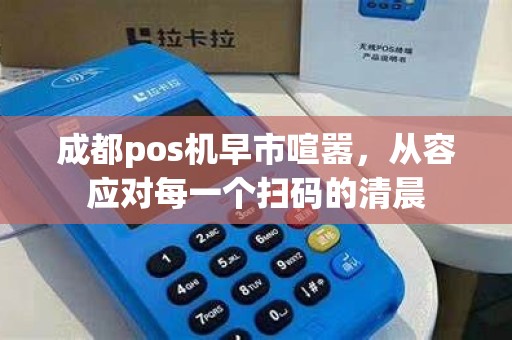 成都pos机早市喧嚣，从容应对每一个扫码的清晨