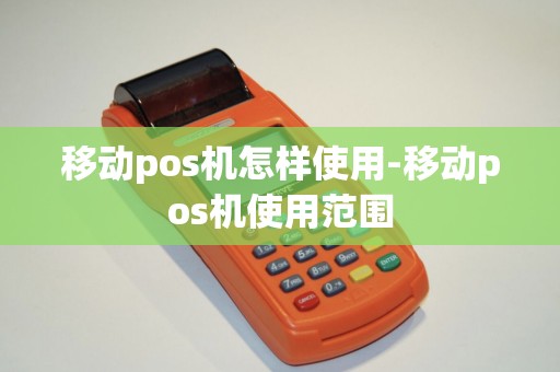 移动pos机怎样使用-移动pos机使用范围