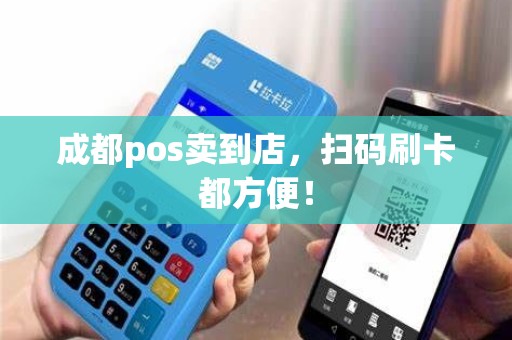 成都pos卖到店，扫码刷卡都方便！