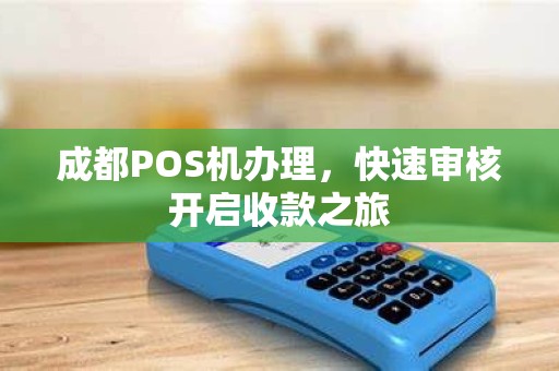 成都POS机办理,快速审核开启收款之旅 成都POS机办理,快速审核开启收款之旅