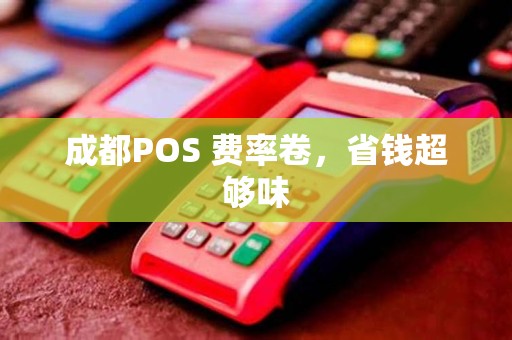 成都POS 费率卷,省钱超够味 成都POS 费率卷,省钱超够味