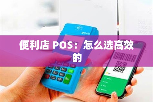 便利店 POS:怎么选高效的 便利店 POS:怎么选高效的