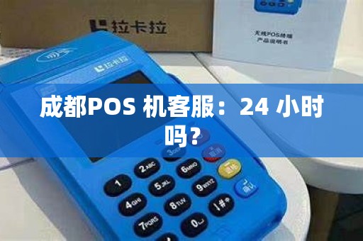 成都POS 机客服:24 小时吗? 成都POS 机客服:24 小时吗?