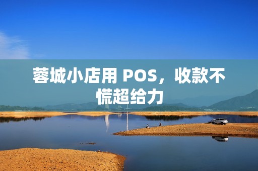 蓉城小店用 POS,收款不慌超给力 蓉城小店用 POS,收款不慌超给力