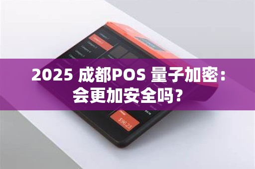 2025 成都POS 量子加密:会更加安全吗? 2025 成都POS 量子加密:会更加安全吗?