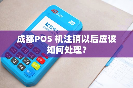 成都POS 机注销以后应该如何处理? 成都POS 机注销以后应该如何处理?