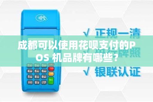 成都可以使用花呗支付的POS 机品牌有哪些? 成都可以使用花呗支付的POS 机品牌有哪些?