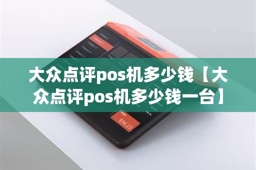 大众点评pos机多少钱【大众点评pos机多少钱一台】