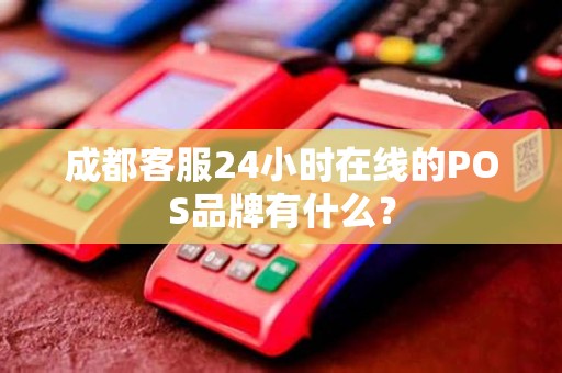 成都客服24小时在线的POS品牌有什么? 成都客服24小时在线的POS品牌有什么?