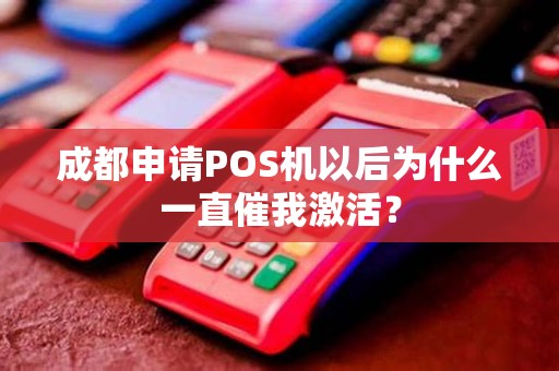 成都申请POS机以后为什么一直催我激活? 成都申请POS机以后为什么一直催我激活?
