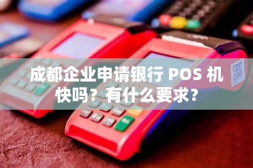 成都企业申请银行 POS 机快吗？有什么要求？