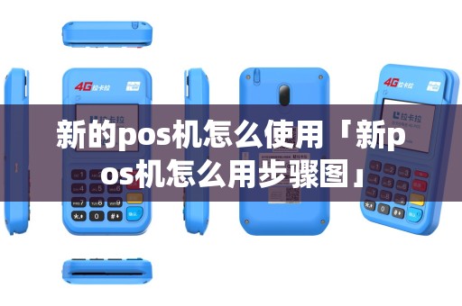 新的pos机怎么使用「新pos机怎么用步骤图」