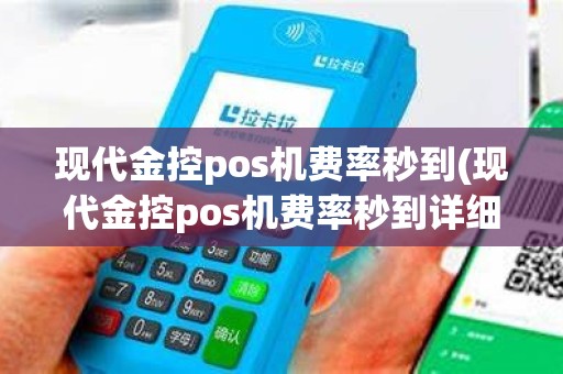 现代金控pos机费率秒到(现代金控pos机费率秒到详细介绍)
