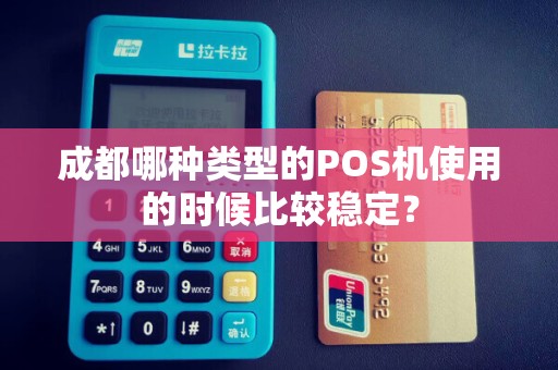 成都哪种类型的POS机使用的时候比较稳定？