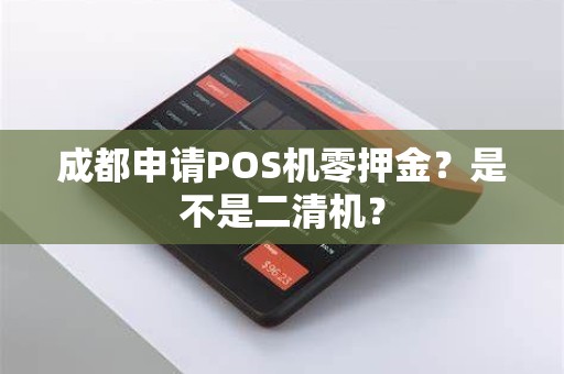 成都申请POS机零押金？是不是二清机？