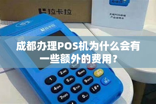 成都办理POS机为什么会有一些额外的费用？