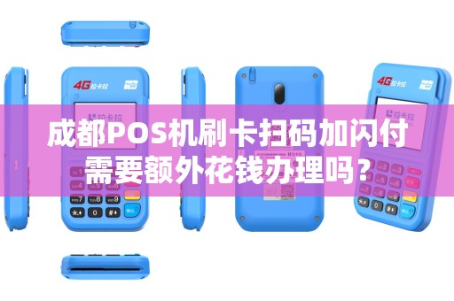 成都POS机刷卡扫码加闪付需要额外花钱办理吗？