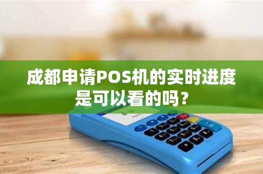 成都申请POS机的实时进度是可以看的吗？