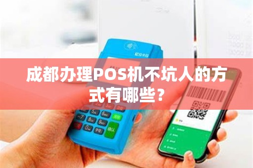 成都办理POS机不坑人的方式有哪些？