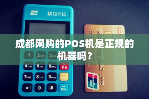 成都网购的POS机是正规的机器吗？