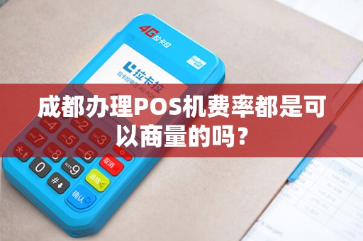 成都办理POS机费率都是可以商量的吗？
